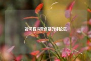 如何看抖音点赞的评论区