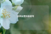 如何运营抖音老号